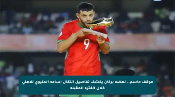 موقف حاسم.. نهضة بركان يكشف تفاصيل انتقال أسامة المليوي للأهلي خلال الفترة المقبلة